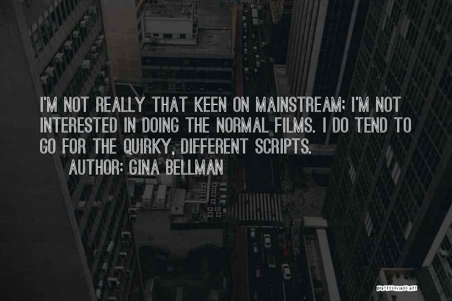 Gina Bellman Quotes: I'm Not Really That Keen On Mainstream; I'm Not Interested In Doing The Normal Films. I Do Tend To Go