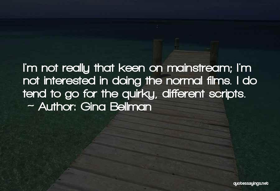 Gina Bellman Quotes: I'm Not Really That Keen On Mainstream; I'm Not Interested In Doing The Normal Films. I Do Tend To Go
