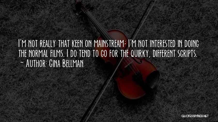 Gina Bellman Quotes: I'm Not Really That Keen On Mainstream; I'm Not Interested In Doing The Normal Films. I Do Tend To Go