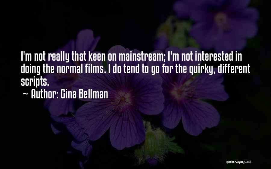 Gina Bellman Quotes: I'm Not Really That Keen On Mainstream; I'm Not Interested In Doing The Normal Films. I Do Tend To Go