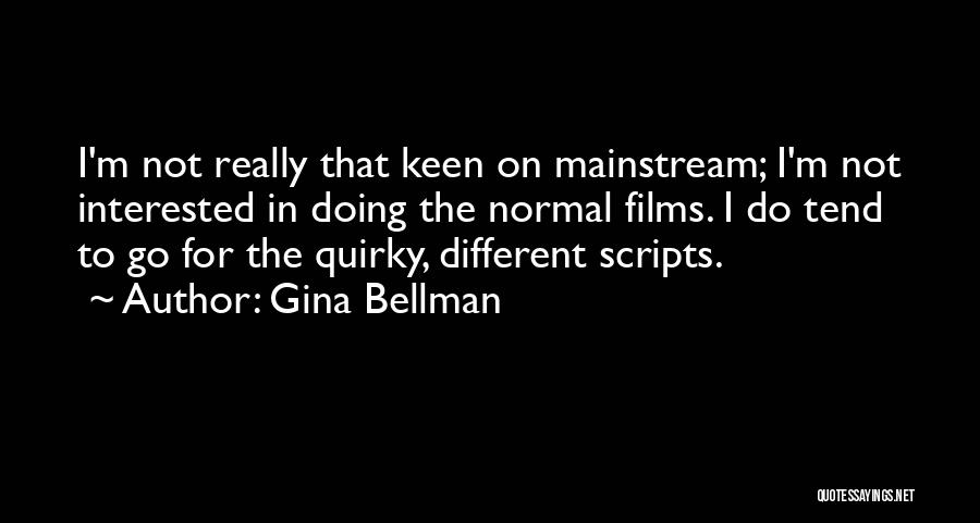 Gina Bellman Quotes: I'm Not Really That Keen On Mainstream; I'm Not Interested In Doing The Normal Films. I Do Tend To Go
