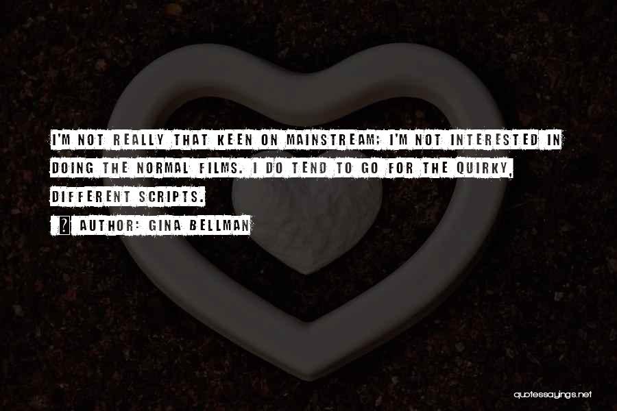 Gina Bellman Quotes: I'm Not Really That Keen On Mainstream; I'm Not Interested In Doing The Normal Films. I Do Tend To Go