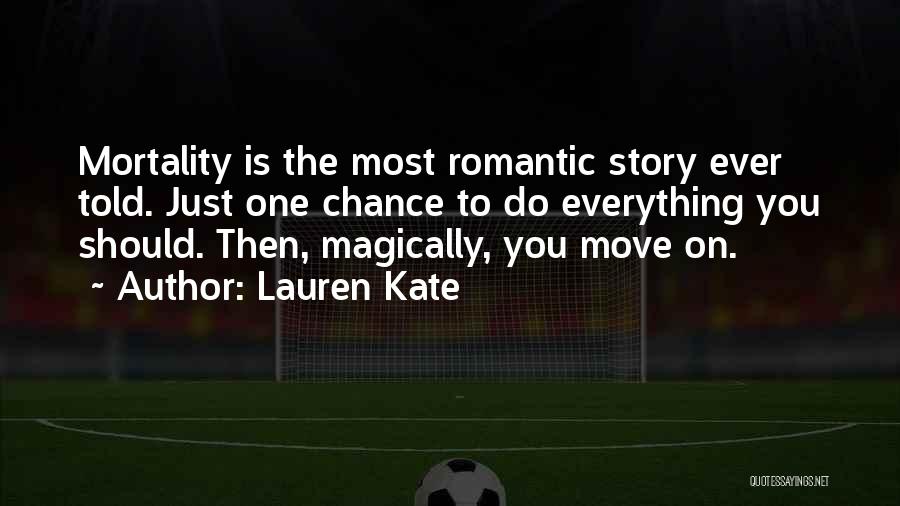Lauren Kate Quotes: Mortality Is The Most Romantic Story Ever Told. Just One Chance To Do Everything You Should. Then, Magically, You Move