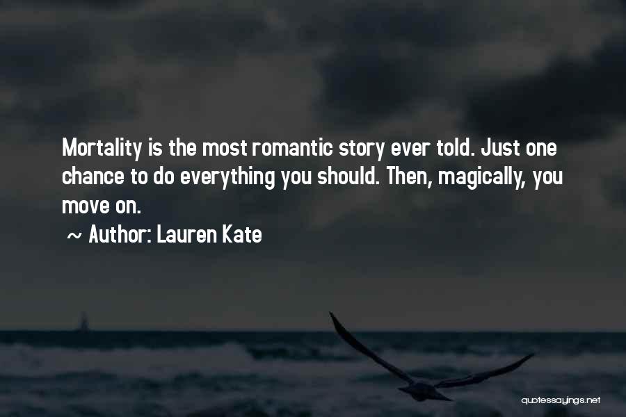 Lauren Kate Quotes: Mortality Is The Most Romantic Story Ever Told. Just One Chance To Do Everything You Should. Then, Magically, You Move