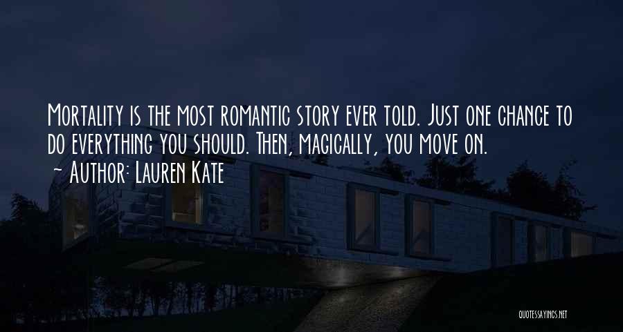 Lauren Kate Quotes: Mortality Is The Most Romantic Story Ever Told. Just One Chance To Do Everything You Should. Then, Magically, You Move