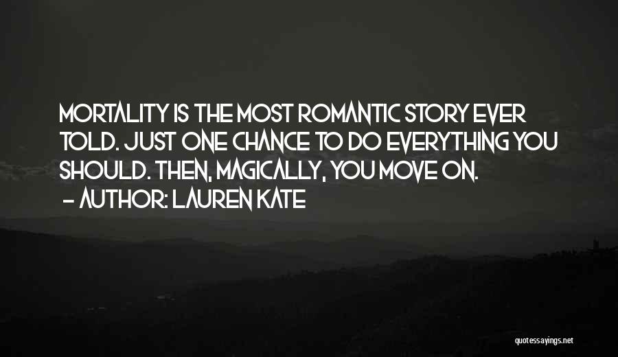 Lauren Kate Quotes: Mortality Is The Most Romantic Story Ever Told. Just One Chance To Do Everything You Should. Then, Magically, You Move