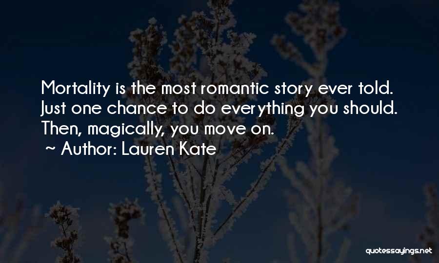 Lauren Kate Quotes: Mortality Is The Most Romantic Story Ever Told. Just One Chance To Do Everything You Should. Then, Magically, You Move