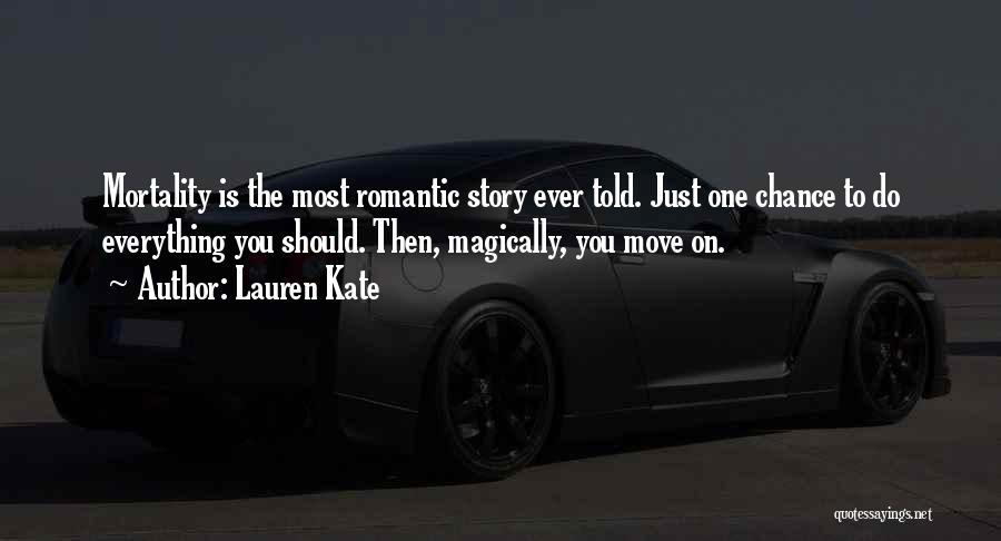 Lauren Kate Quotes: Mortality Is The Most Romantic Story Ever Told. Just One Chance To Do Everything You Should. Then, Magically, You Move