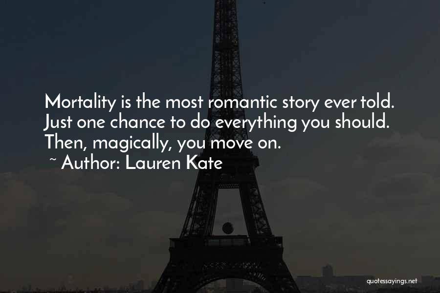 Lauren Kate Quotes: Mortality Is The Most Romantic Story Ever Told. Just One Chance To Do Everything You Should. Then, Magically, You Move