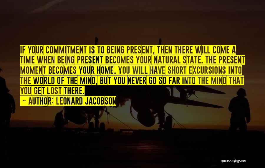 Leonard Jacobson Quotes: If Your Commitment Is To Being Present, Then There Will Come A Time When Being Present Becomes Your Natural State.