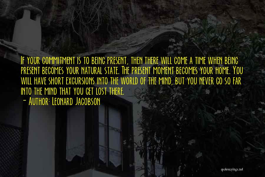 Leonard Jacobson Quotes: If Your Commitment Is To Being Present, Then There Will Come A Time When Being Present Becomes Your Natural State.