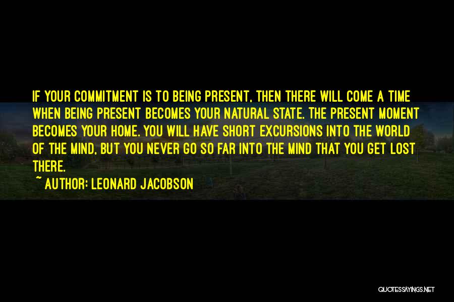 Leonard Jacobson Quotes: If Your Commitment Is To Being Present, Then There Will Come A Time When Being Present Becomes Your Natural State.