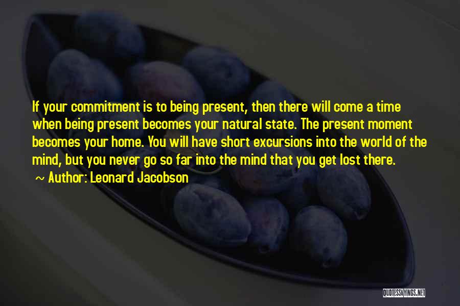 Leonard Jacobson Quotes: If Your Commitment Is To Being Present, Then There Will Come A Time When Being Present Becomes Your Natural State.