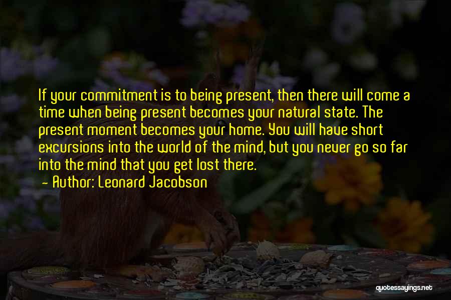 Leonard Jacobson Quotes: If Your Commitment Is To Being Present, Then There Will Come A Time When Being Present Becomes Your Natural State.