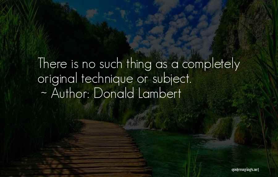Donald Lambert Quotes: There Is No Such Thing As A Completely Original Technique Or Subject.