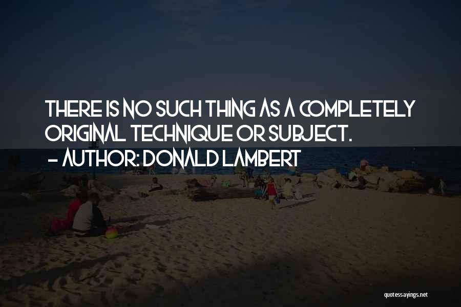 Donald Lambert Quotes: There Is No Such Thing As A Completely Original Technique Or Subject.
