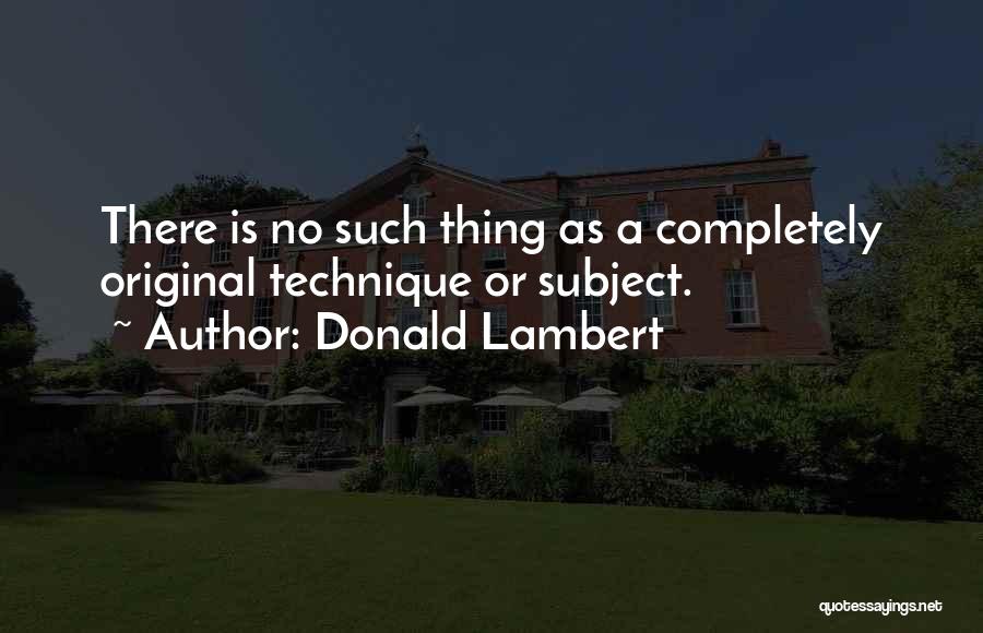 Donald Lambert Quotes: There Is No Such Thing As A Completely Original Technique Or Subject.