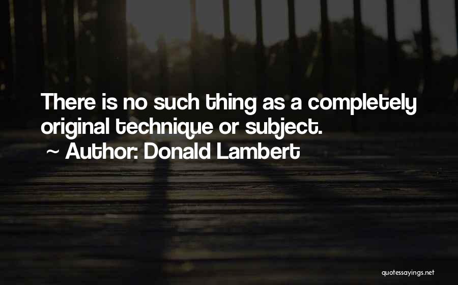 Donald Lambert Quotes: There Is No Such Thing As A Completely Original Technique Or Subject.