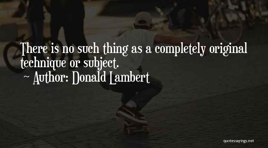 Donald Lambert Quotes: There Is No Such Thing As A Completely Original Technique Or Subject.
