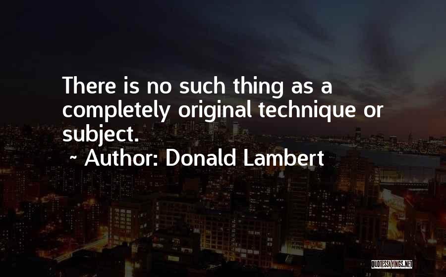 Donald Lambert Quotes: There Is No Such Thing As A Completely Original Technique Or Subject.
