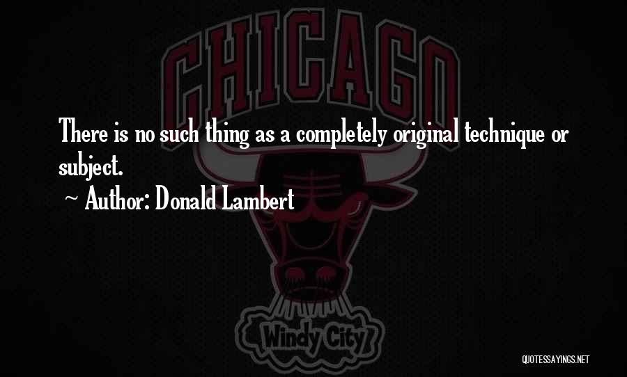 Donald Lambert Quotes: There Is No Such Thing As A Completely Original Technique Or Subject.
