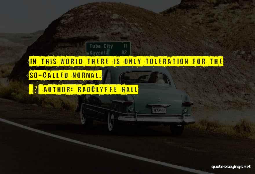 Radclyffe Hall Quotes: In This World There Is Only Toleration For The So-called Normal.