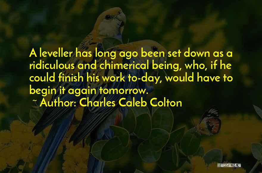 Charles Caleb Colton Quotes: A Leveller Has Long Ago Been Set Down As A Ridiculous And Chimerical Being, Who, If He Could Finish His