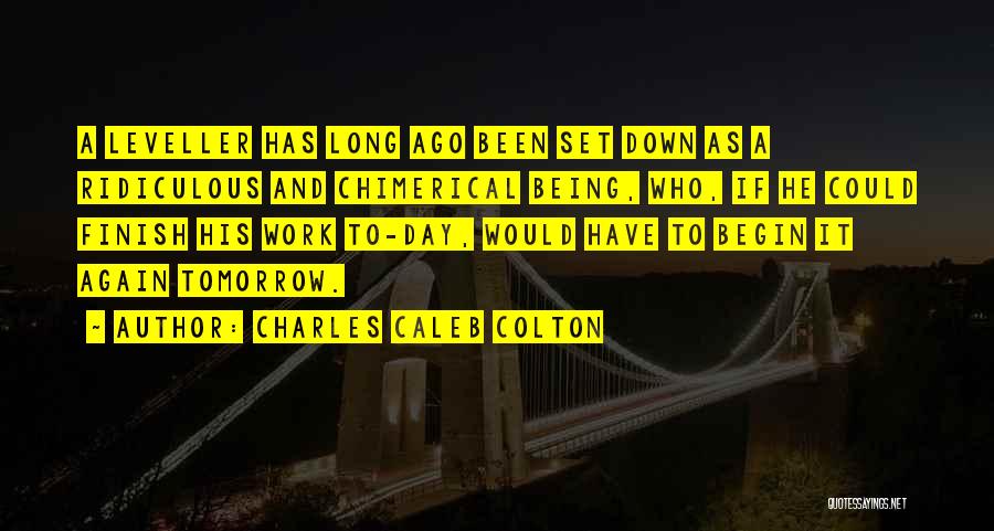 Charles Caleb Colton Quotes: A Leveller Has Long Ago Been Set Down As A Ridiculous And Chimerical Being, Who, If He Could Finish His