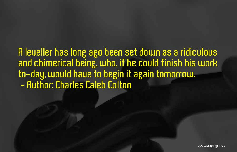 Charles Caleb Colton Quotes: A Leveller Has Long Ago Been Set Down As A Ridiculous And Chimerical Being, Who, If He Could Finish His