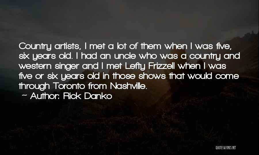 Rick Danko Quotes: Country Artists, I Met A Lot Of Them When I Was Five, Six Years Old. I Had An Uncle Who