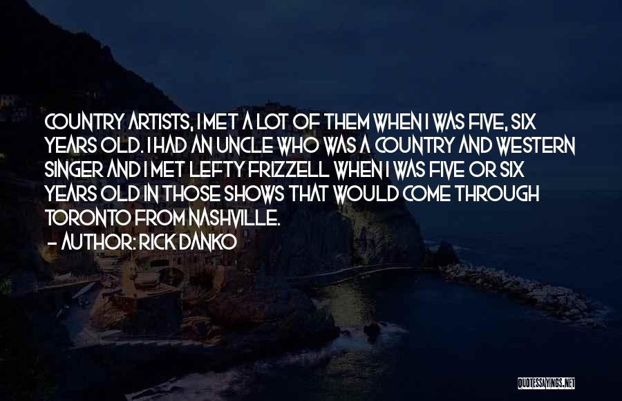 Rick Danko Quotes: Country Artists, I Met A Lot Of Them When I Was Five, Six Years Old. I Had An Uncle Who