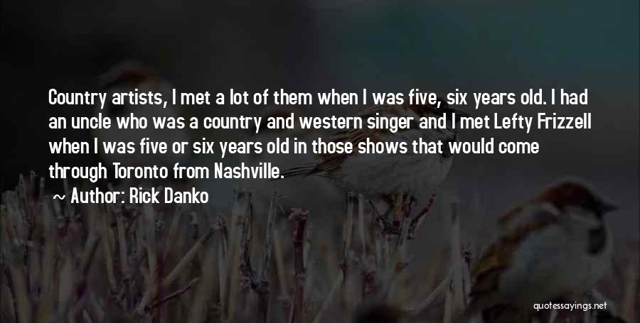 Rick Danko Quotes: Country Artists, I Met A Lot Of Them When I Was Five, Six Years Old. I Had An Uncle Who