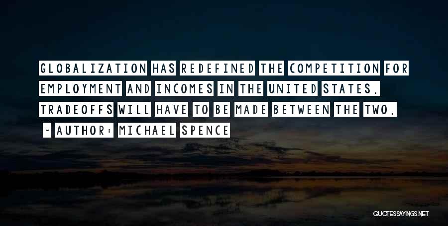 Michael Spence Quotes: Globalization Has Redefined The Competition For Employment And Incomes In The United States. Tradeoffs Will Have To Be Made Between