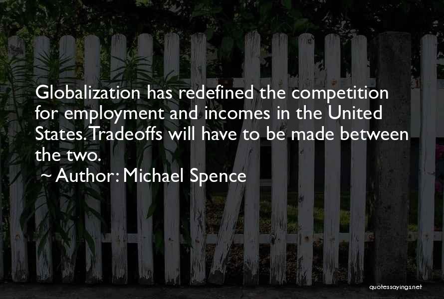 Michael Spence Quotes: Globalization Has Redefined The Competition For Employment And Incomes In The United States. Tradeoffs Will Have To Be Made Between