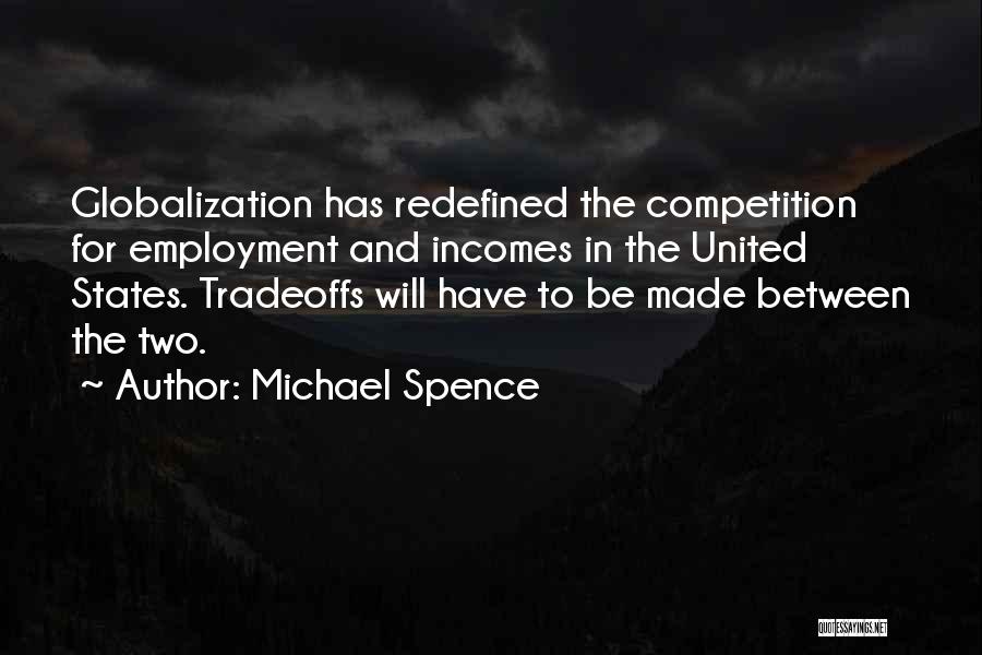 Michael Spence Quotes: Globalization Has Redefined The Competition For Employment And Incomes In The United States. Tradeoffs Will Have To Be Made Between