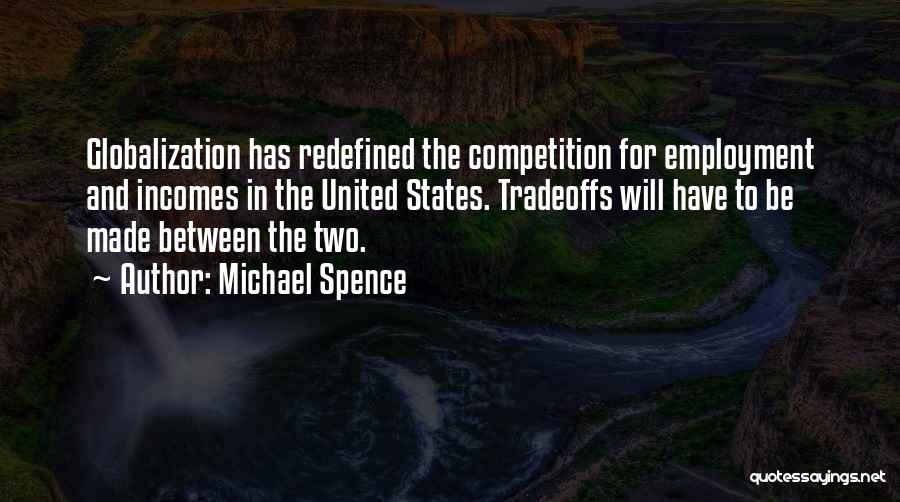 Michael Spence Quotes: Globalization Has Redefined The Competition For Employment And Incomes In The United States. Tradeoffs Will Have To Be Made Between