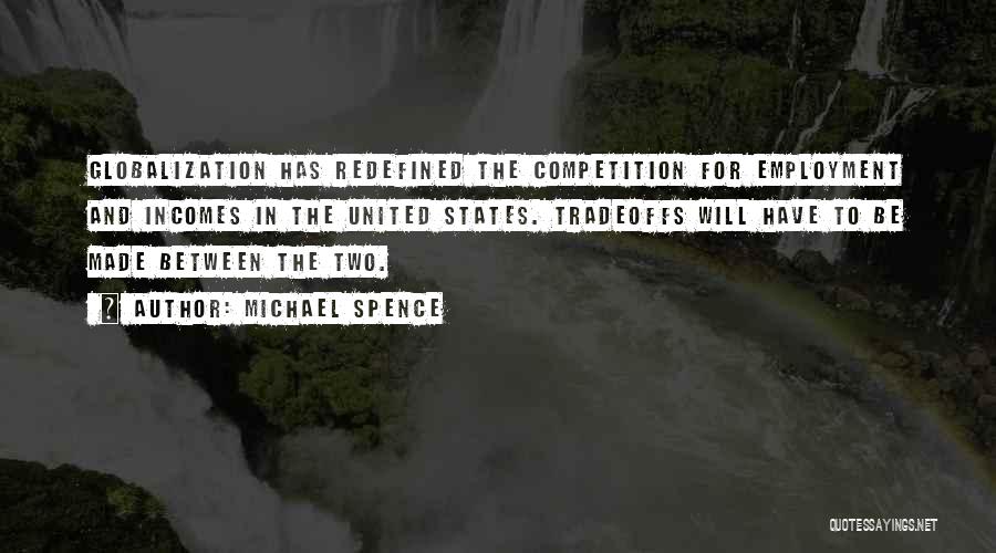 Michael Spence Quotes: Globalization Has Redefined The Competition For Employment And Incomes In The United States. Tradeoffs Will Have To Be Made Between