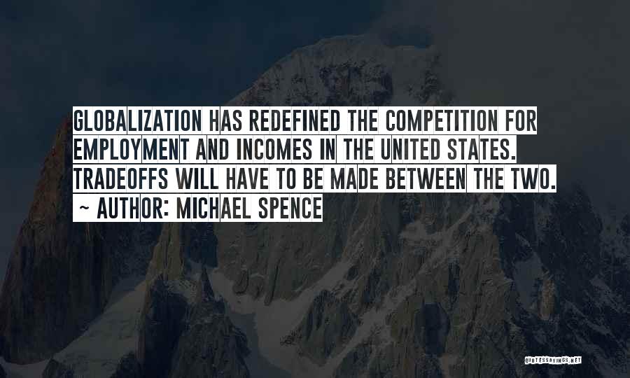 Michael Spence Quotes: Globalization Has Redefined The Competition For Employment And Incomes In The United States. Tradeoffs Will Have To Be Made Between