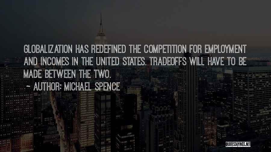 Michael Spence Quotes: Globalization Has Redefined The Competition For Employment And Incomes In The United States. Tradeoffs Will Have To Be Made Between