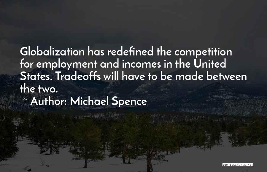 Michael Spence Quotes: Globalization Has Redefined The Competition For Employment And Incomes In The United States. Tradeoffs Will Have To Be Made Between