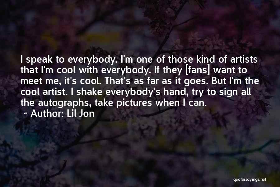 Lil Jon Quotes: I Speak To Everybody. I'm One Of Those Kind Of Artists That I'm Cool With Everybody. If They [fans] Want