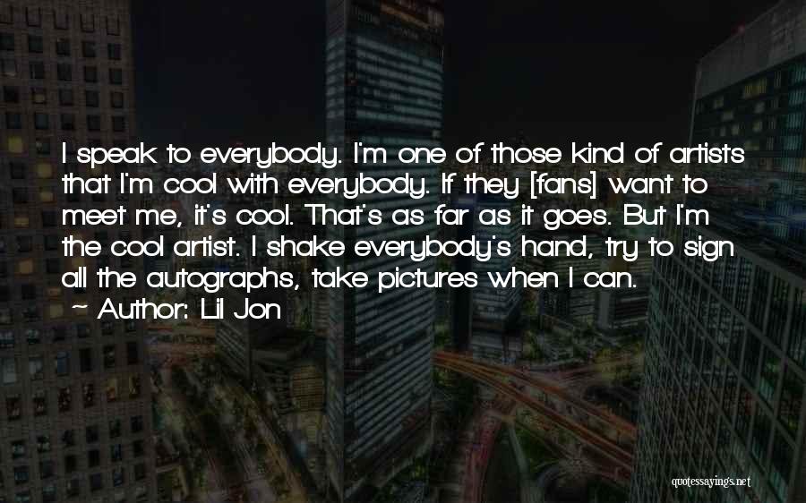 Lil Jon Quotes: I Speak To Everybody. I'm One Of Those Kind Of Artists That I'm Cool With Everybody. If They [fans] Want