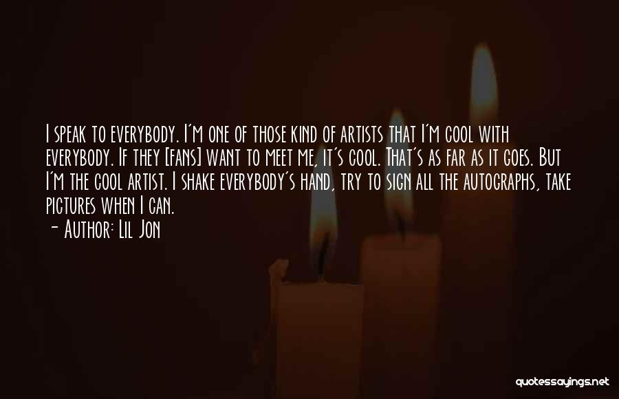 Lil Jon Quotes: I Speak To Everybody. I'm One Of Those Kind Of Artists That I'm Cool With Everybody. If They [fans] Want
