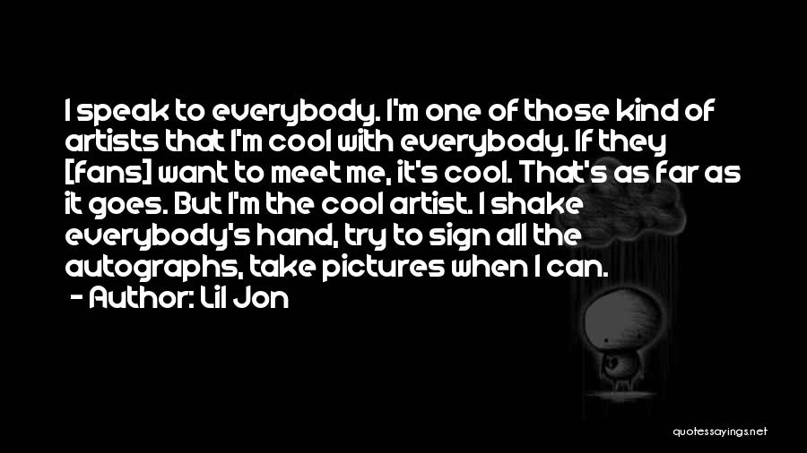 Lil Jon Quotes: I Speak To Everybody. I'm One Of Those Kind Of Artists That I'm Cool With Everybody. If They [fans] Want