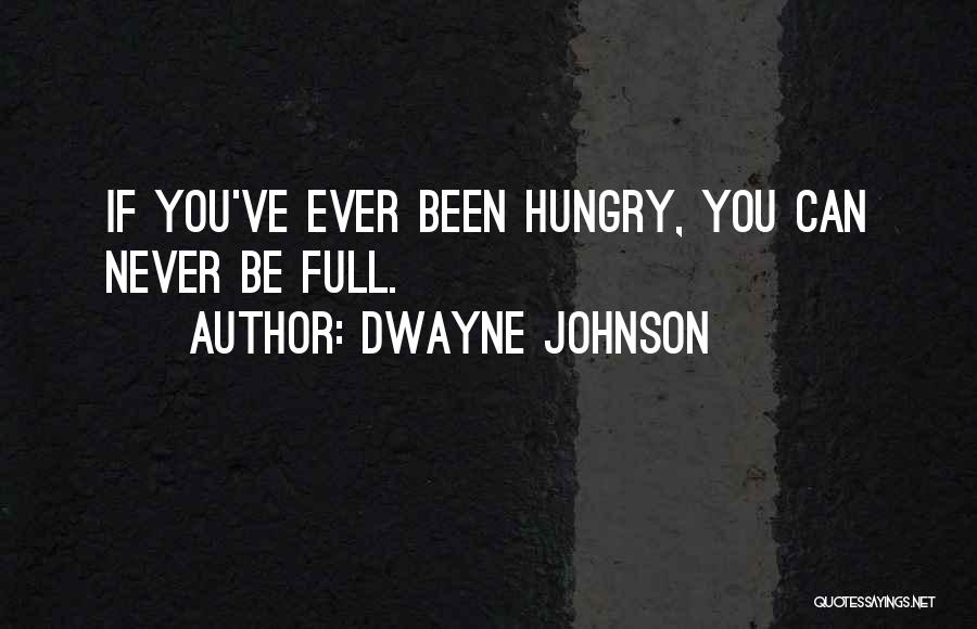 Dwayne Johnson Quotes: If You've Ever Been Hungry, You Can Never Be Full.