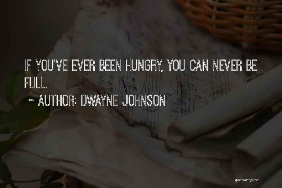 Dwayne Johnson Quotes: If You've Ever Been Hungry, You Can Never Be Full.