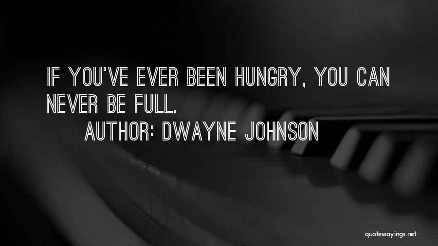 Dwayne Johnson Quotes: If You've Ever Been Hungry, You Can Never Be Full.