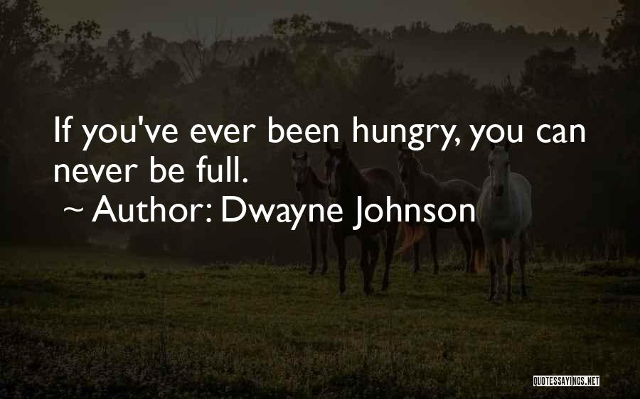 Dwayne Johnson Quotes: If You've Ever Been Hungry, You Can Never Be Full.