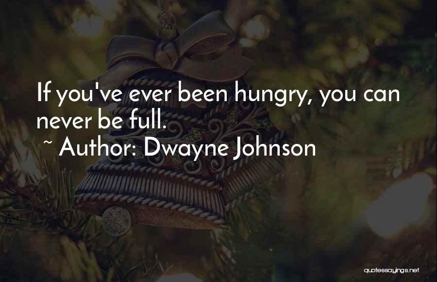 Dwayne Johnson Quotes: If You've Ever Been Hungry, You Can Never Be Full.