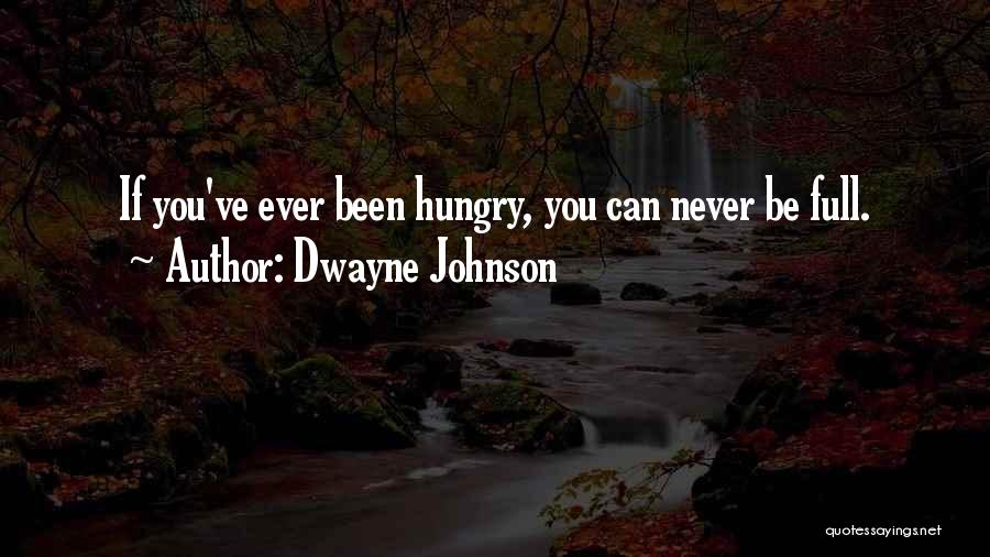 Dwayne Johnson Quotes: If You've Ever Been Hungry, You Can Never Be Full.